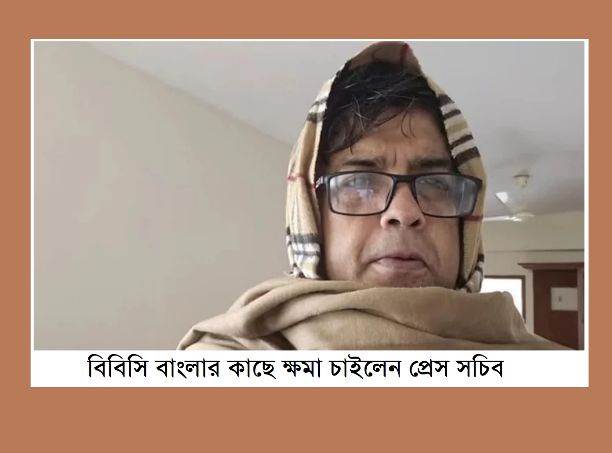 বিবিসি বাংলার কাছে ক্ষমা চাইলেন প্রেস সচিব