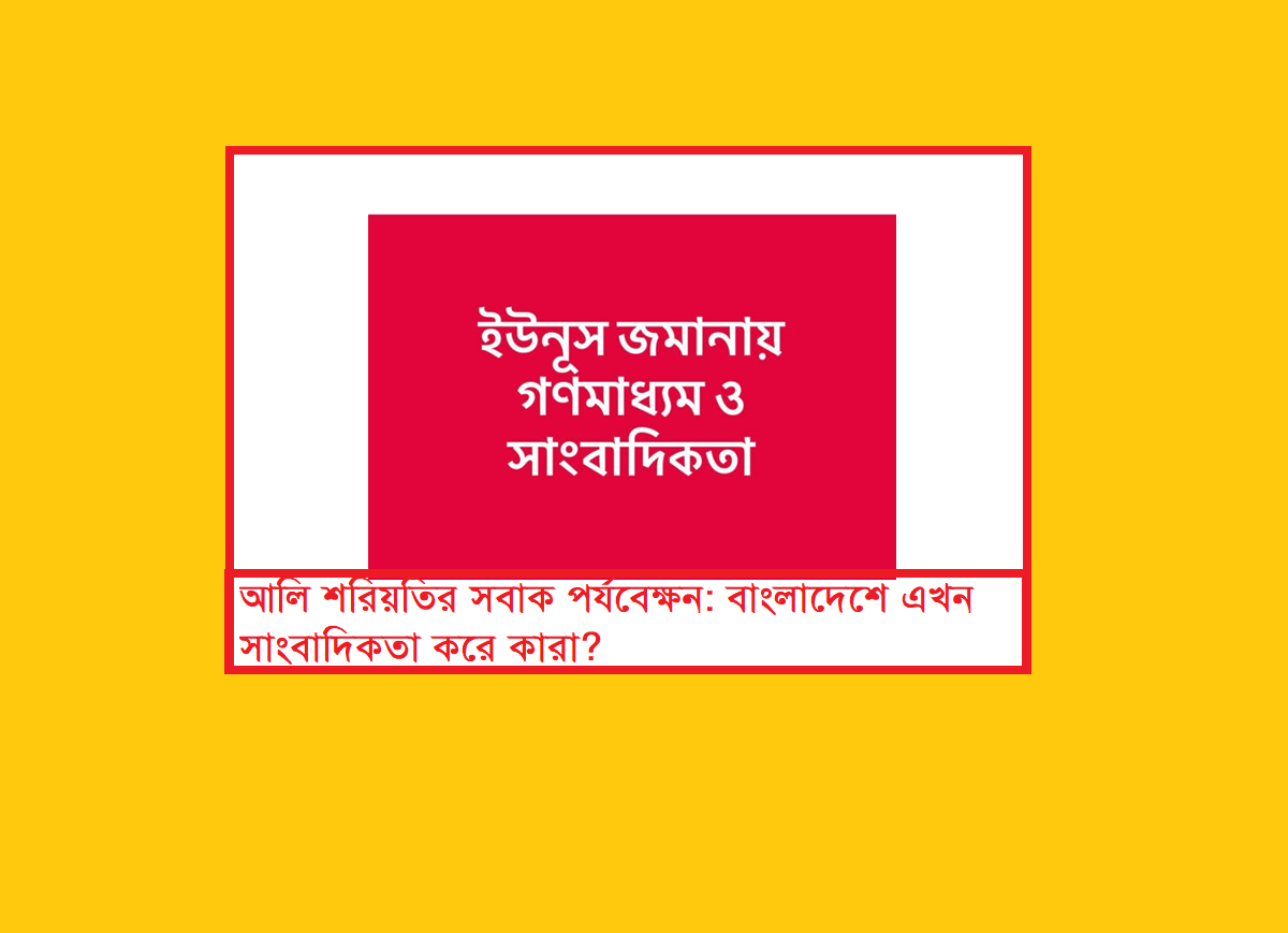 আলি শরিয়তির সবাক পর্যবেক্ষন: “বাংলাদেশে এখন সাংবাদিকতা করে কারা?”
