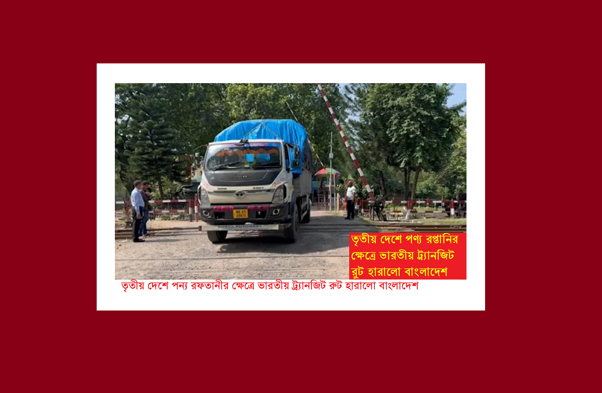 তৃতীয় দেশে পন্য রফতানীর ক্ষেত্রে ভারতীয় ট্র্যানজিট রুট হারালো বাংলাদেশ