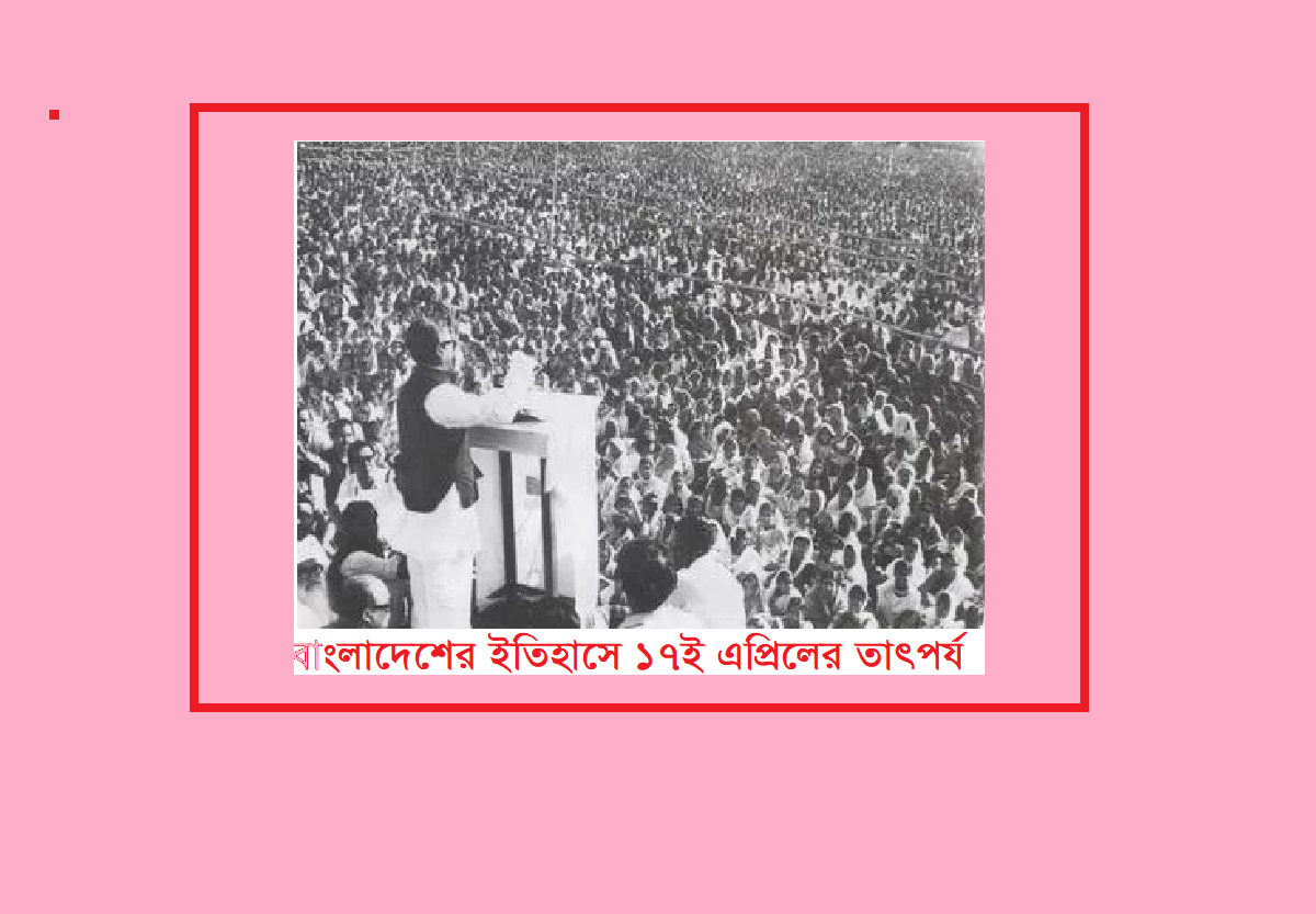 বাংলাদেশের ইতিহাসে ১৭ই এপ্রিলের তাৎপর্য