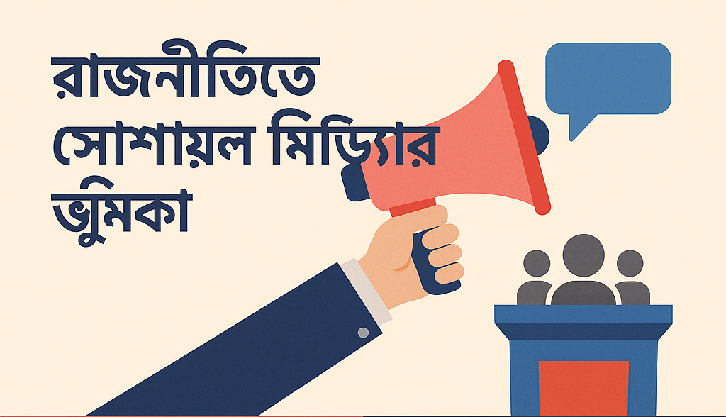 রাজনীতিতে সোশ্যাল মিডিয়ার ভূমিকা: সম্ভাবনা, সংকট ও বাস্তবতা