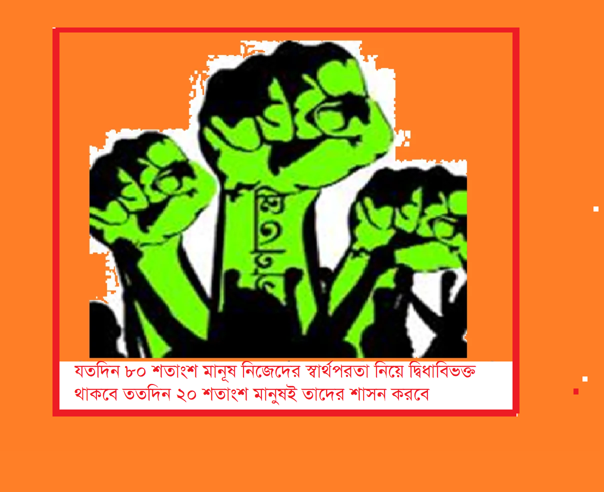 গণতন্ত্র – যতদিন ৮০ শতাংশ মানূষ নিজেদের স্বার্থপরতা নিয়ে দ্বিধাবিভক্ত থাকবে ততদিন ২০ শতাংশ মানুষই তাদের শাসন করবে