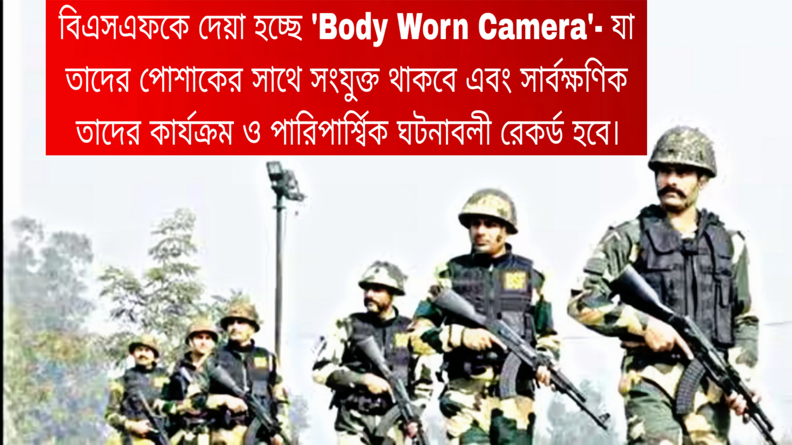 ভারত-বাংলাদেশ সীমান্তে বিএসএফ সদস্যদের দেহে ক্যামেরা: নজরদারির নতুন যুগে প্রবেশ