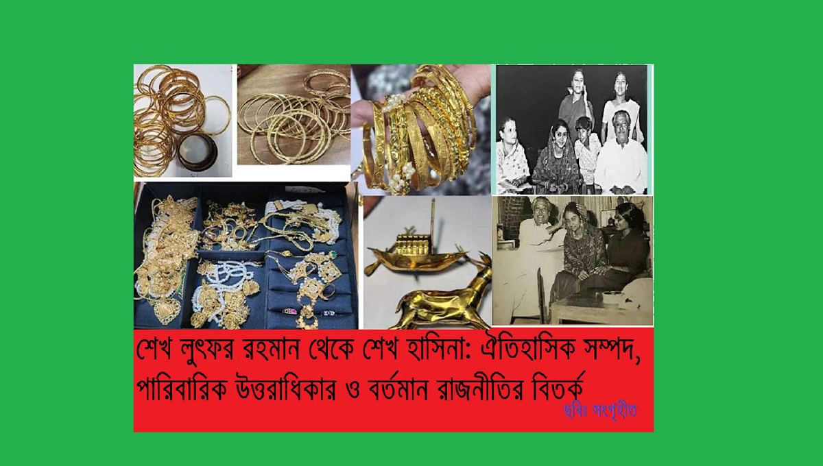শেখ লুৎফর রহমান থেকে শেখ হাসিনা: ঐতিহাসিক সম্পদ, পারিবারিক উত্তরাধিকার ও বর্তমান রাজনীতির বিতর্ক—এক গবেষণাধর্মী বিশ্লেষণ