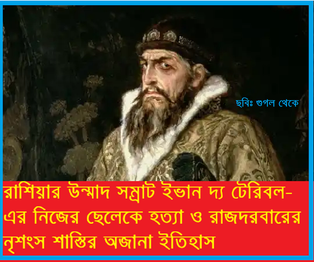 রাশিয়ার উন্মাদ সম্রাট — ইভান দ্য টেরিবলঃ নিজের ছেলেকে হত্যা ও রাজদরবারের নৃশংস শাস্তির অজানা ইতিহাস