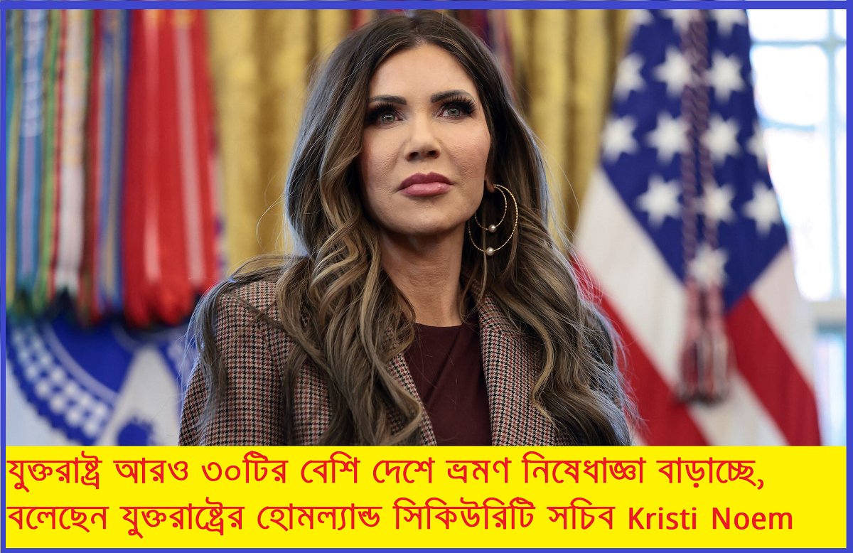 যুক্তরাষ্ট্র আরও ৩০টির বেশি দেশে ভ্রমণ নিষেধাজ্ঞা বাড়াচ্ছে, বললেন Noem