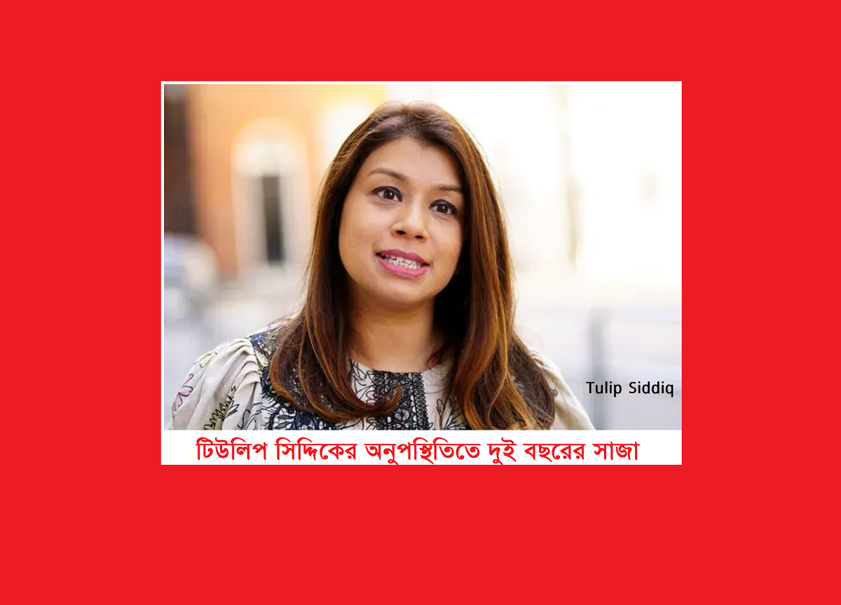 টিউলিপ সিদ্দিকের অনুপস্থিতিতে দুই বছরের সাজা: মামলার সংক্ষিপ্ত বিবরণ ও যুক্তরাজ্যের প্রতিক্রিয়া