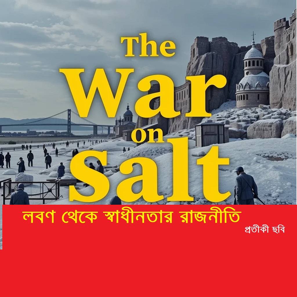 নুনের ওপর যুদ্ধ: লবণ থেকে স্বাধীনতার রাজনীতি
