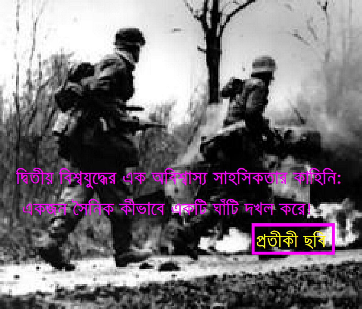 একজন মানুষ কীভাবে একটি ঘাঁটি দখল করেঃ দ্বিতীয় বিশ্বযুদ্ধের এক অবিশ্বাস্য সাহসিকতার কাহিনি