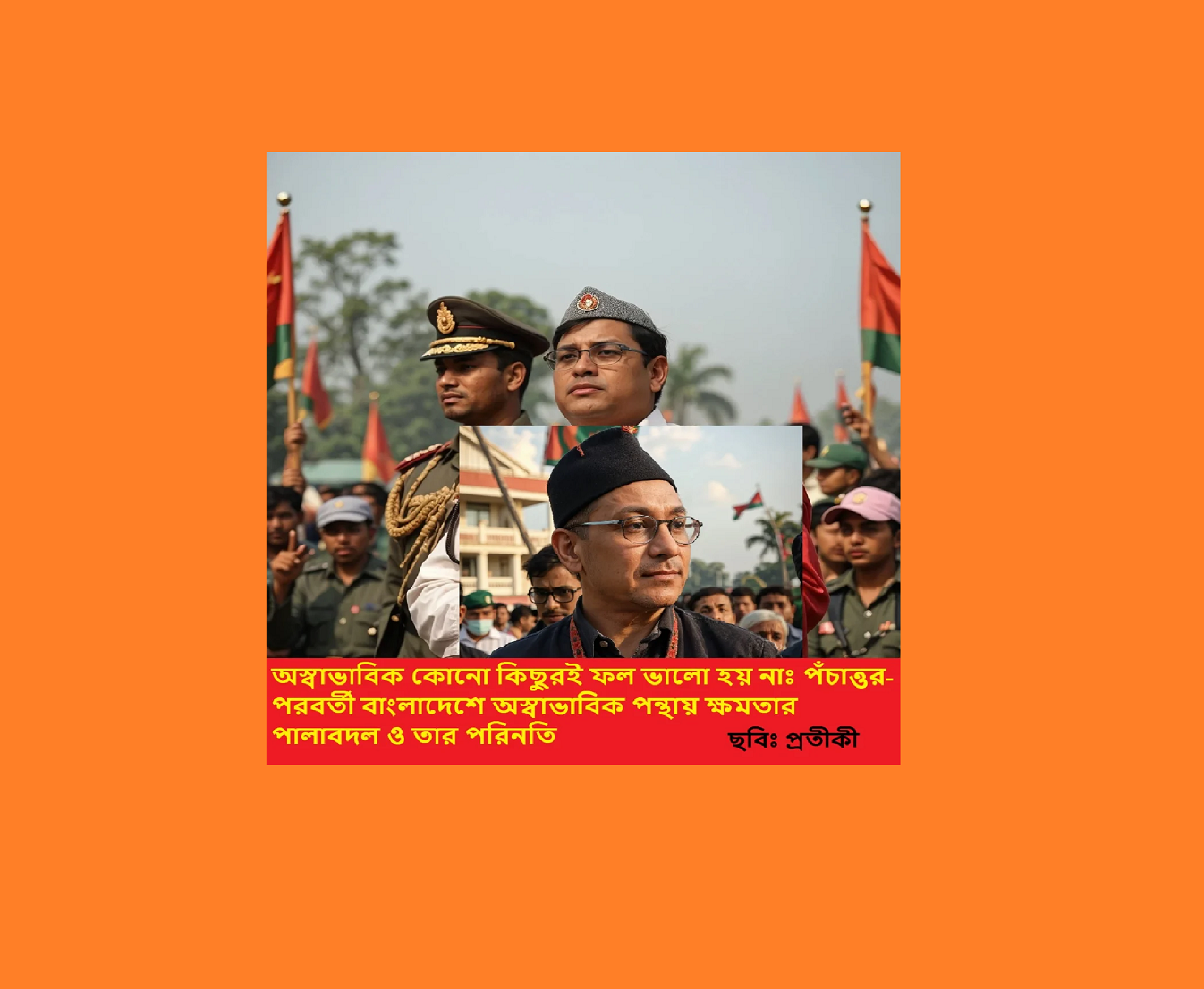 অস্বাভাবিক কোনো কিছুরই ফল ভালো হয় নাঃ পঁচাত্তর-পরবর্তী বাংলাদেশে অস্বাভাবিক পন্থায় ক্ষমতার পালাবদল ও তার পরিনতি-একটি বিশ্লেষণ