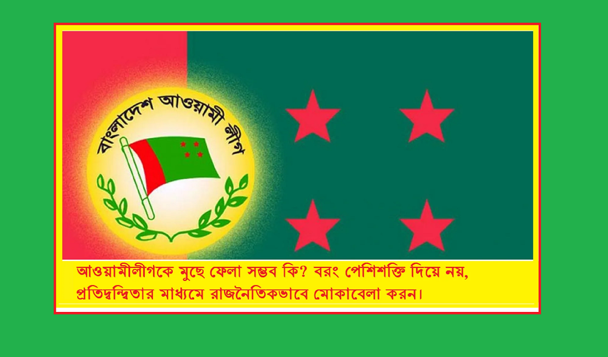 আওয়ামী লীগকে মুছে ফেলা সম্ভব কি? বাংলাদেশের রাজনীতির বাস্তব প্রেক্ষাপট