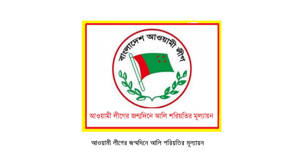 আওয়ামী লীগের জন্মদিনে আলি শরিয়তির মূল্যায়ন-