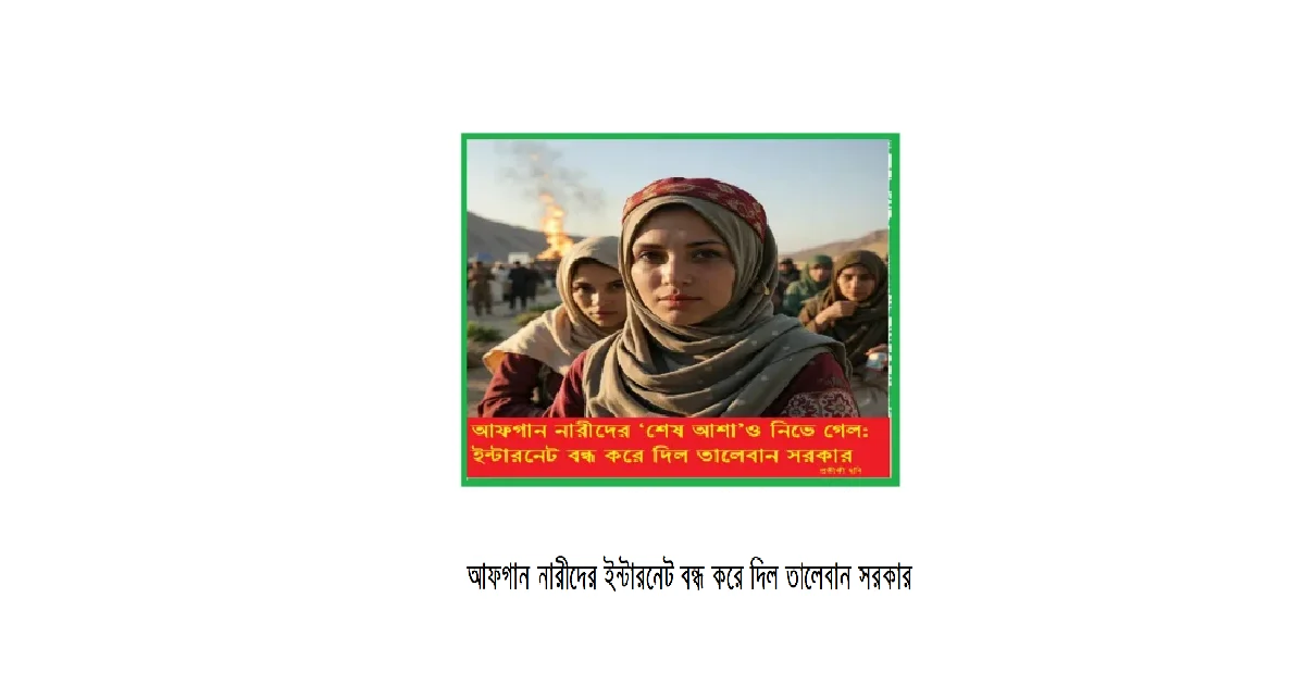 আফগান নারীদের ‘শেষ আশা’ও নিভে গেল: ইন্টারনেট বন্ধ করে দিল তালেবান সরকার