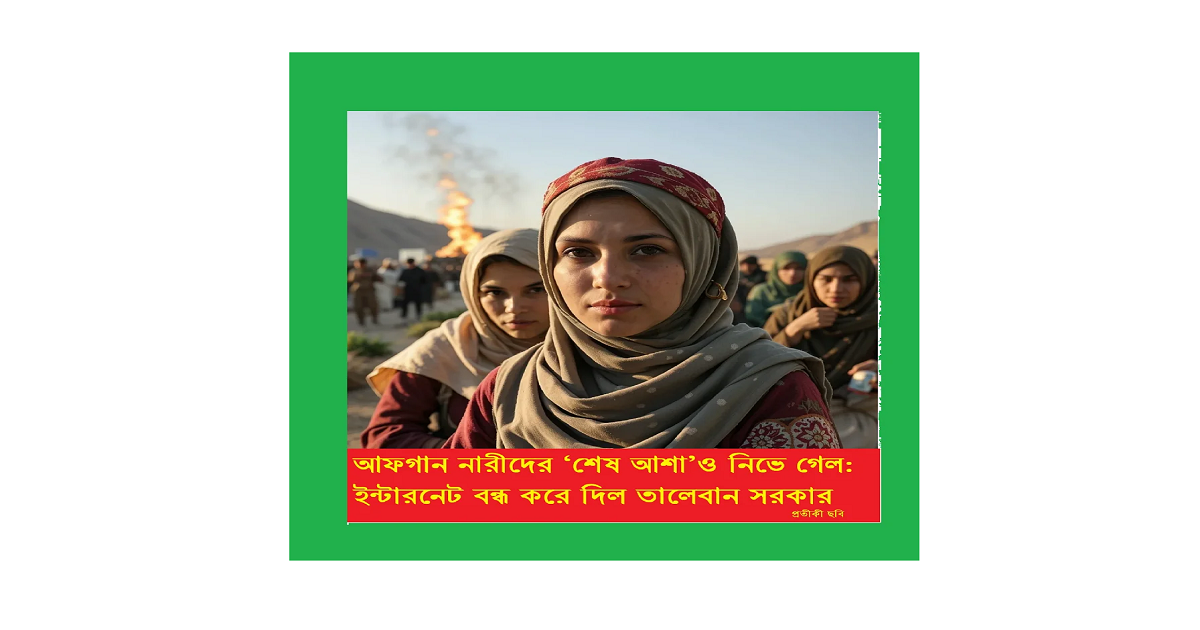 আফগান নারীদের ‘শেষ আশা’ও নিভে গেল: ইন্টারনেট বন্ধ করে দিল তালেবান সরকার