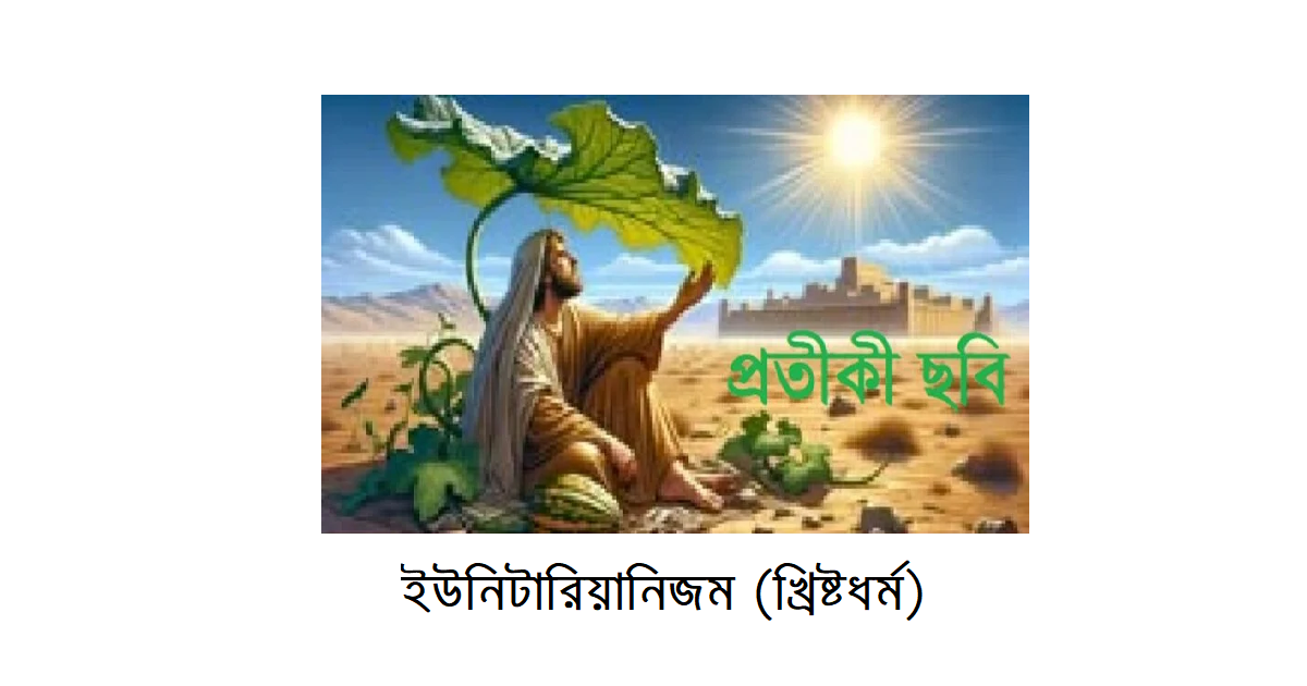 অপরিচিত ধর্মের আলোকেঃ ইব্রাহিমীয় ধর্মের প্রশাখা – ইউনিটারিয়ানিজম (খ্রিষ্টধর্ম)