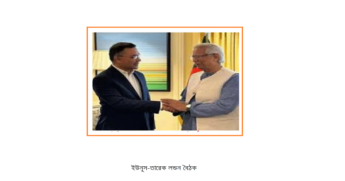ইউনূস-তারেক লন্ডন বৈঠক: একটি পর্যালোচনা