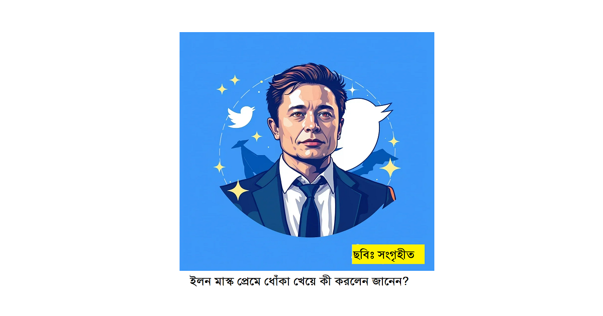 ইলন মাস্ক প্রেমে ধোঁকা খেয়ে কী করলেন জানেন?