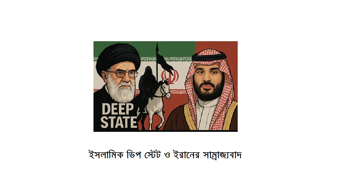ইসলামিক ডিপ স্টেট ও ইরানের সাম্রাজ্যবাদ: সৌদি যুবরাজের হুঁশিয়ারির প্রেক্ষিতে একটি সমসাময়িক বিশ্লেষণ