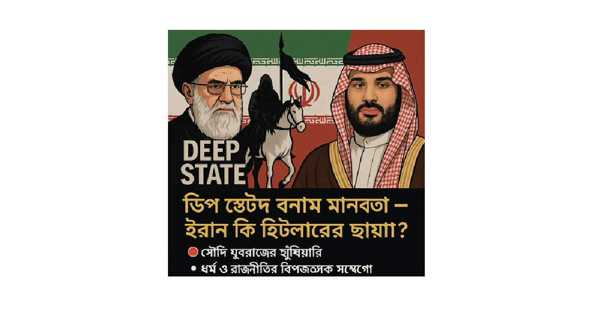 ইসলামিক ডিপ স্টেট ও ইরানের সাম্রাজ্যবাদ: সৌদি যুবরাজের হুঁশিয়ারির প্রেক্ষিতে একটি সমসাময়িক বিশ্লেষণ