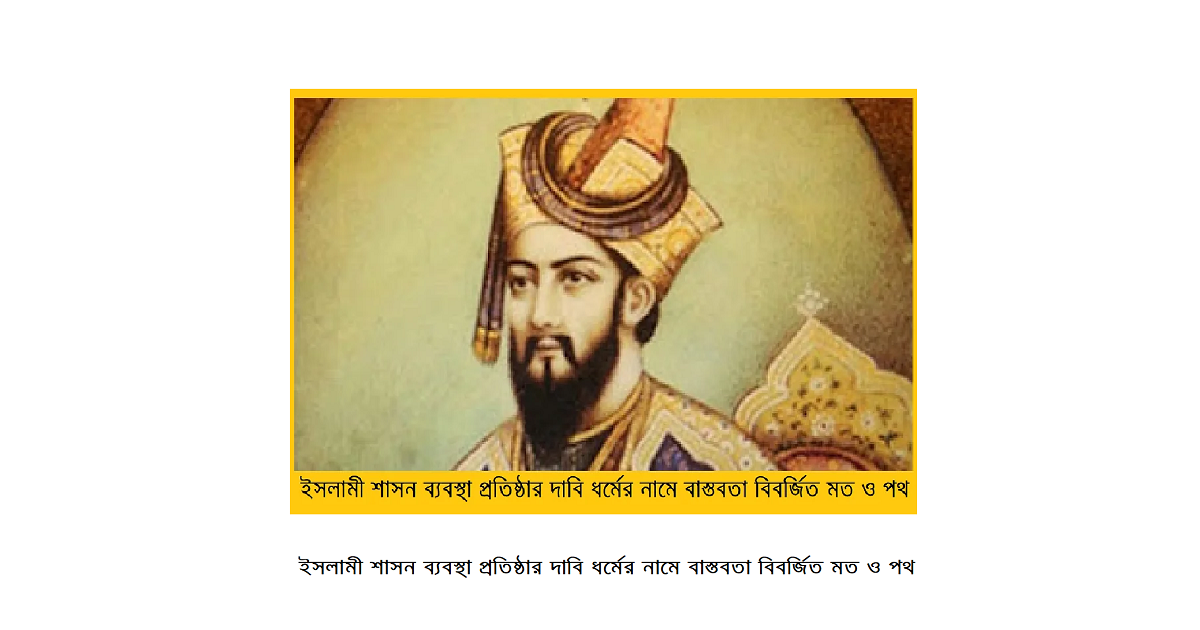 ইসলামী শাসন ব্যবস্থা প্রতিষ্ঠার দাবি ধর্মের নামে বাস্তবতা বিবর্জিত মত ও পথ