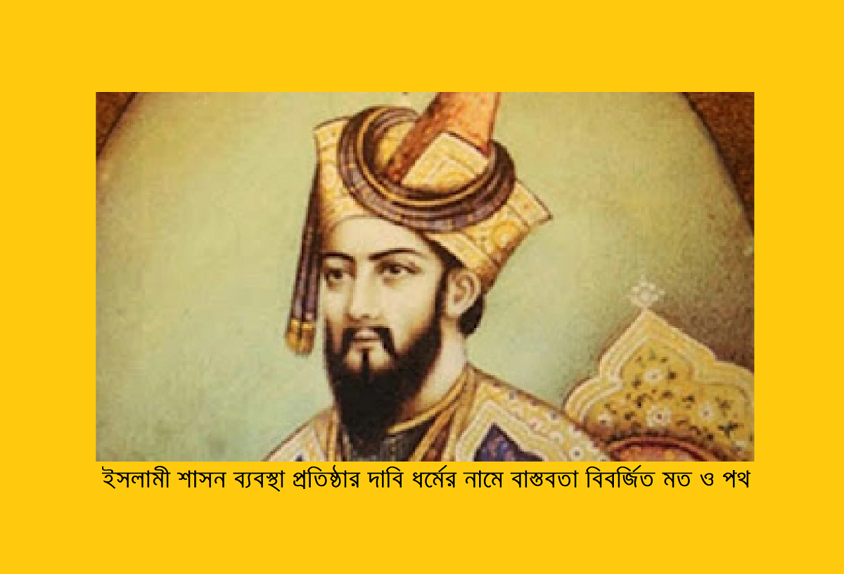 ইসলামী শাসন ব্যবস্থা প্রতিষ্ঠার দাবি ধর্মের নামে বাস্তবতা বিবর্জিত মত ও পথ
