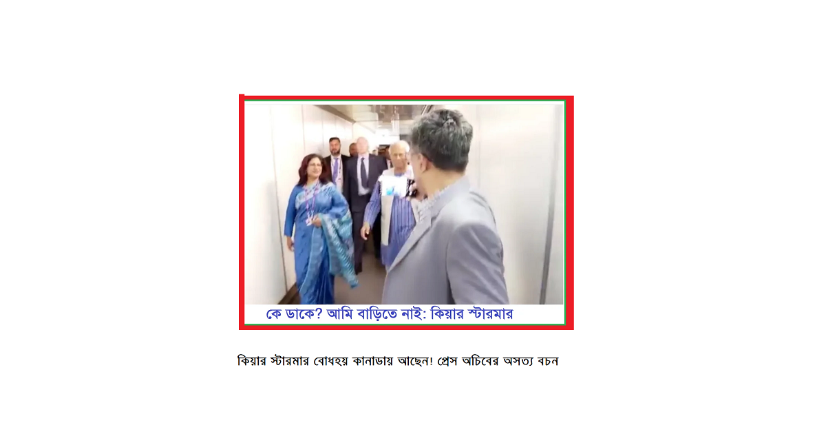 কে ডাকে? আমি বাড়িতে নাই: কিয়ার স্টারমার বোধহয় কানাডায় আছেন