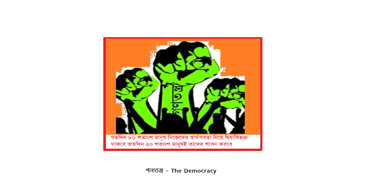 গণতন্ত্র – যতদিন ৮০ শতাংশ মানূষ নিজেদের স্বার্থপরতা নিয়ে দ্বিধাবিভক্ত থাকবে ততদিন ২০ শতাংশ মানুষই তাদের শাসন করবে
