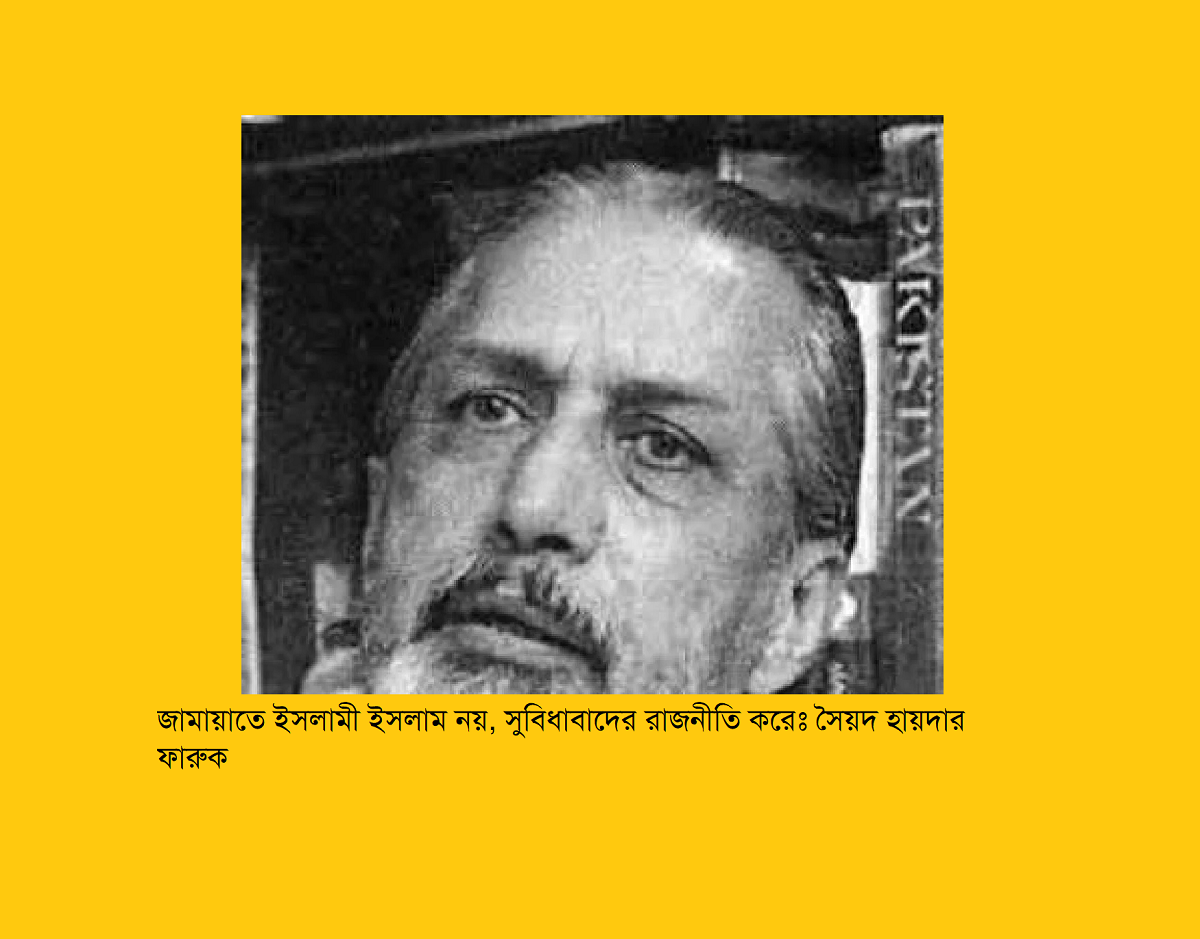জামায়াতে ইসলামী ইসলাম নয়, সুবিধাবাদের রাজনীতি করেঃ সৈয়দ হায়দার ফারুক