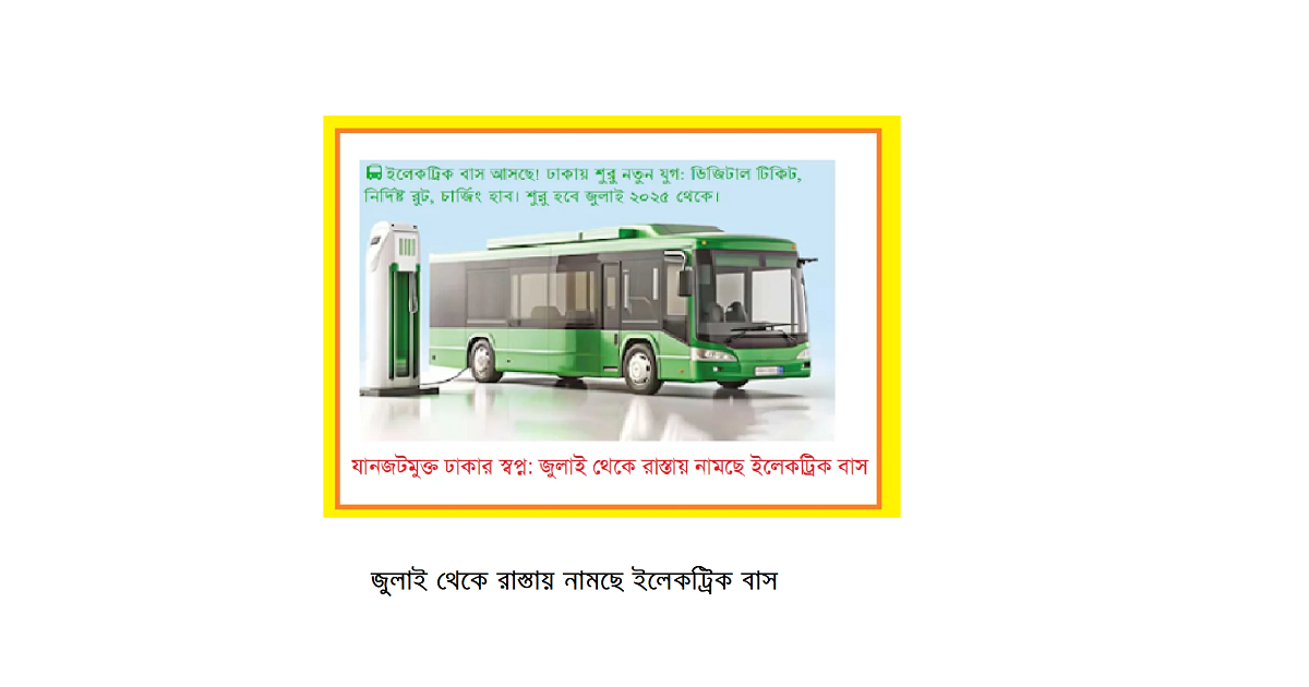 যানজটমুক্ত ঢাকার স্বপ্ন: জুলাই থেকে রাস্তায় নামছে ইলেকট্রিক বাস