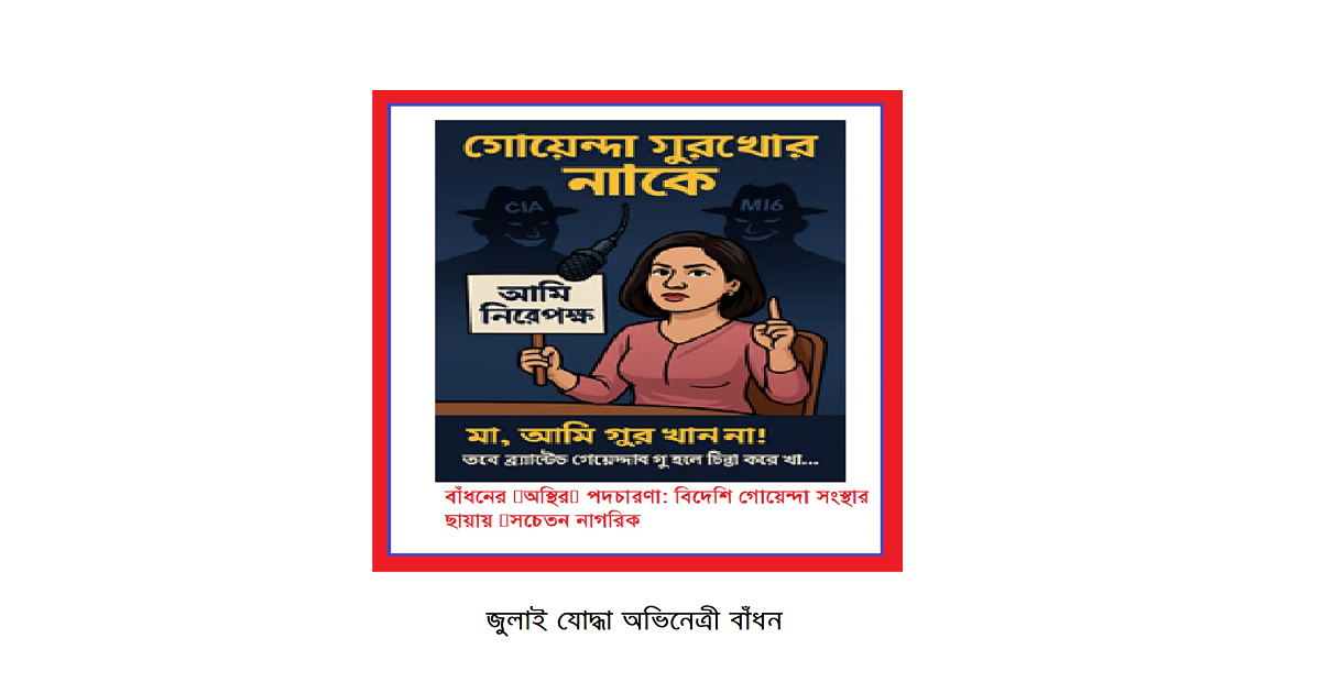 বাঁধনের ‘অস্থির’ পদচারণা: বিদেশি গোয়েন্দা সংস্থার ছায়ায় ‘সচেতন নাগরিক’?