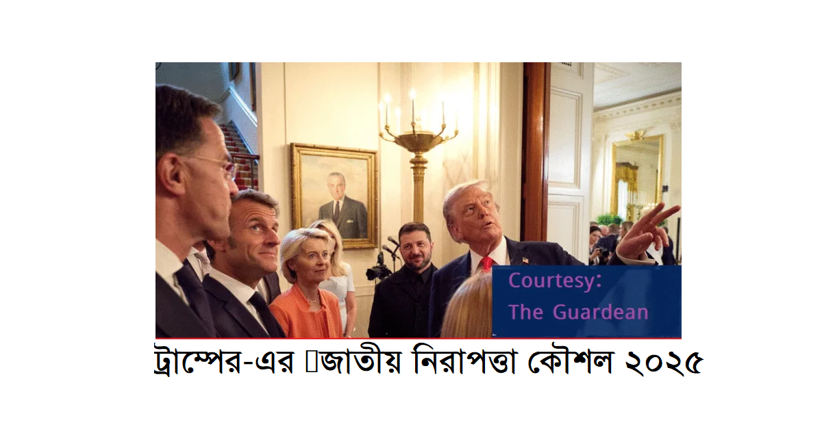 ট্রাম্পের-এর ‘জাতীয় নিরাপত্তা কৌশল’ ২০২৫ ঘোষণাঃ এর প্রভাব এবং ভারত-বাংলাদেশ প্রসঙ্গ