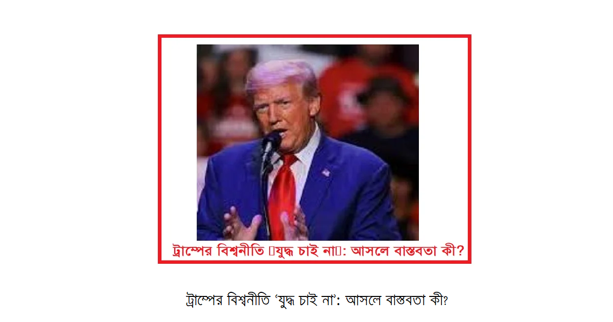 ট্রাম্পের বিশ্বনীতি ‘যুদ্ধ চাই না’: আসলে বাস্তবতা কী?