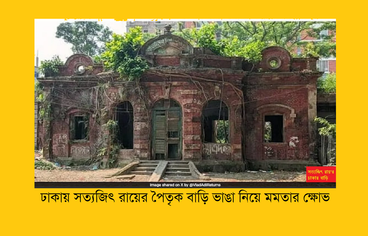 ঢাকায় সত্যজিৎ রায়ের পৈতৃক বাড়ি ভাঙা নিয়ে মমতার ক্ষোভ