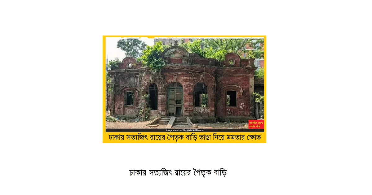 ঢাকায় সত্যজিৎ রায়ের পৈতৃক বাড়ি ভাঙা নিয়ে মমতার ক্ষোভ