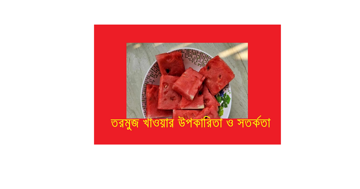 তরমুজ খাওয়ার উপকারিতা ও সতর্কতা
