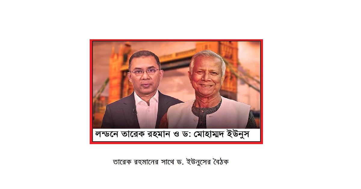 তারেক রহমানের সাথে ড. ইউনুসের বৈঠক এবং যৌথ বিবৃতিঃ মেঘাচ্ছন্ন আকাশে ঝড়ের পূর্বাভাস