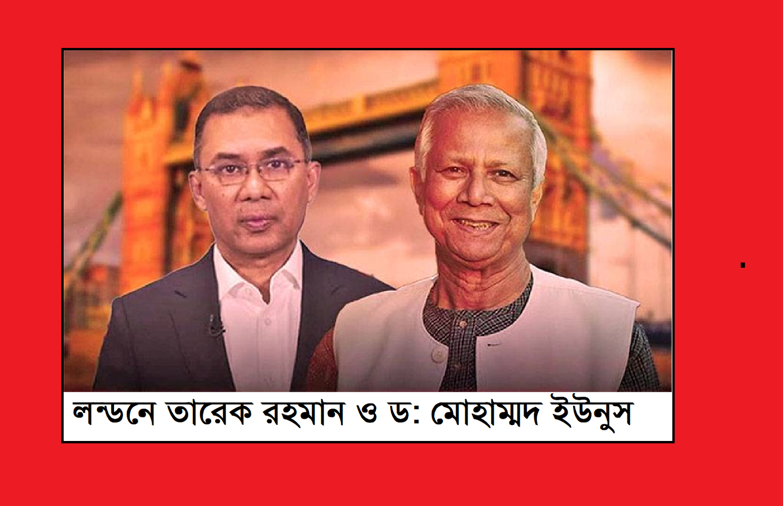 তারেক রহমানের সাথে ড. ইউনুসের বৈঠক এবং যৌথ বিবৃতিঃ মেঘাচ্ছন্ন আকাশে ঝড়ের পূর্বাভাস