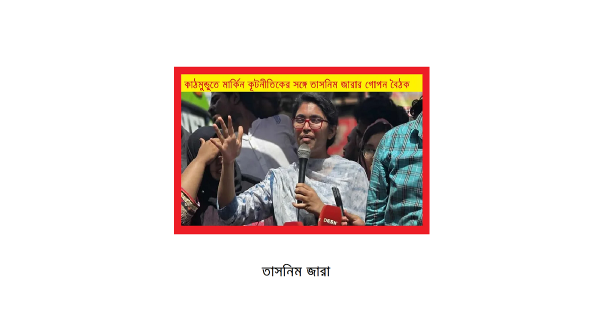 কাঠমুন্ডুতে মার্কিন কূটনীতিকের সঙ্গে তাসনিম জারার গোপন বৈঠক: বাংলাদেশের রাজনীতিতে নতুন বার্তা