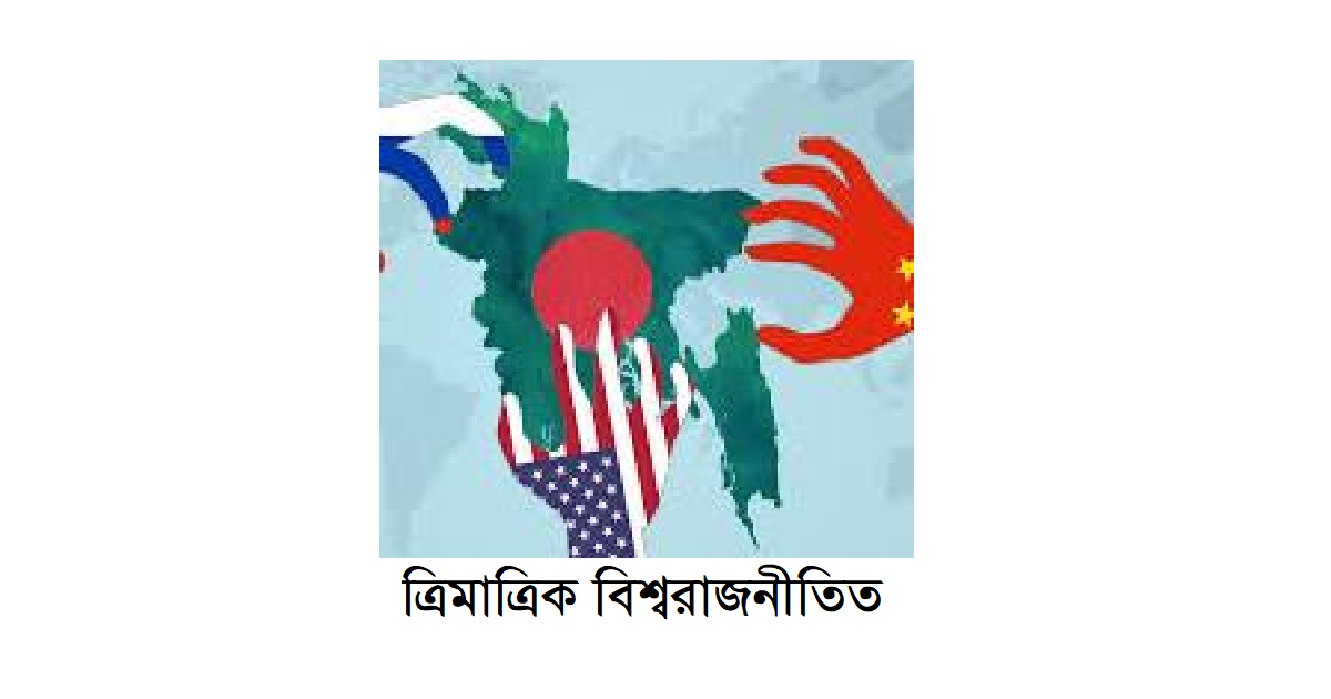 ত্রিমাত্রিক বিশ্বরাজনীতিতে অস্ত্র, অর্থনীতি ও আদর্শের সংঘাতঃ ভারতের কৌশলী অবস্থান