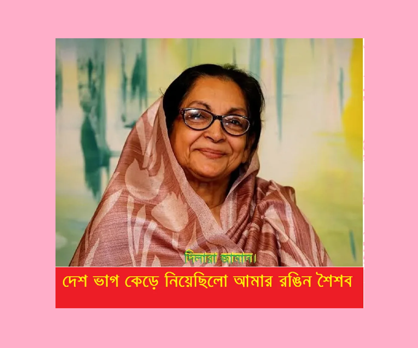 দেশভাগ কেড়ে নিয়েছিল আমার রঙিন শৈশব – দিলারা জামান