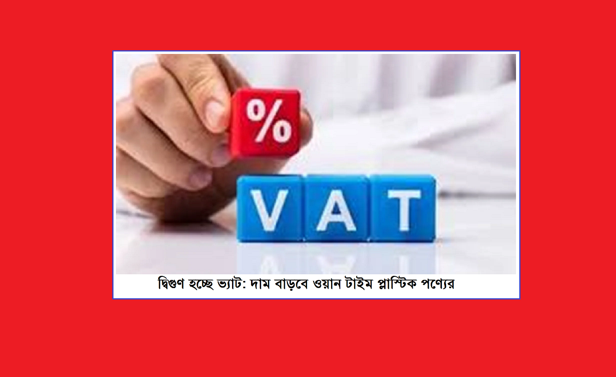 দ্বিগুণ হচ্ছে ভ্যাট: দাম বাড়বে ওয়ান টাইম প্লাস্টিক পণ্যের
