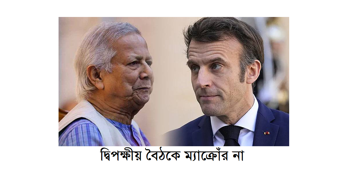 দ্বিপক্ষীয় বৈঠকে ম্যাক্রোঁর নাঃ ড. ইউনূসের ফ্রান্স সফর বাতিল