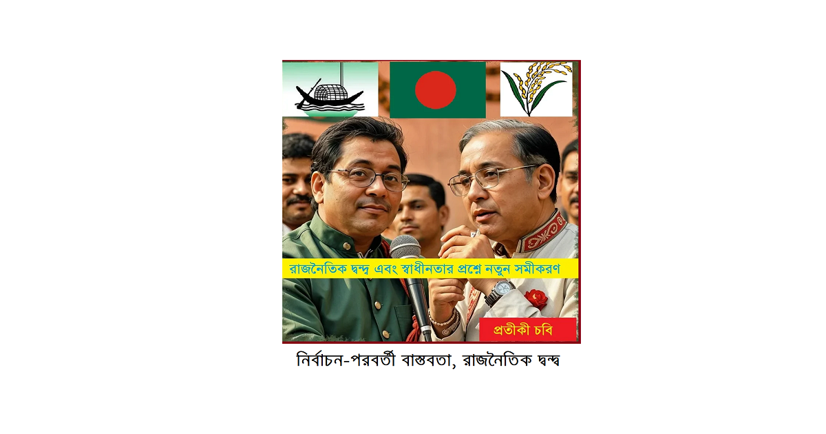 নির্বাচন-পরবর্তী বাস্তবতা, রাজনৈতিক দ্বন্দ্ব এবং স্বাধীনতার প্রশ্নে নতুন সমীকরণ