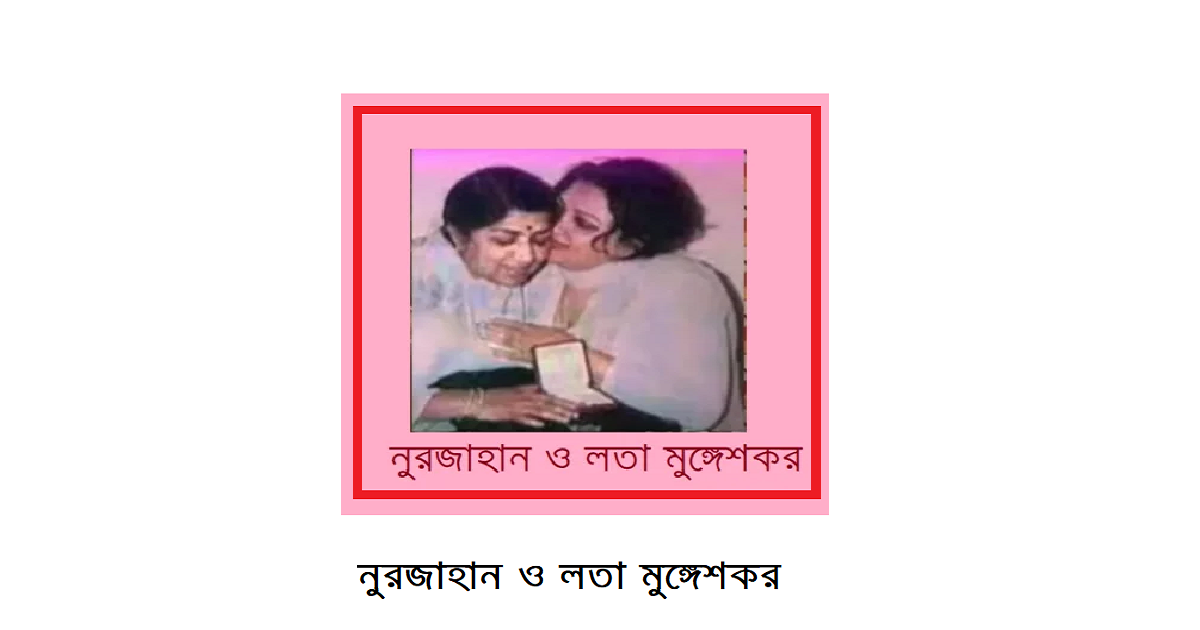 নুরজাহান ও লতা মুঙ্গেশকরের মধ্যকার সম্পর্ক যেমন ছিলো