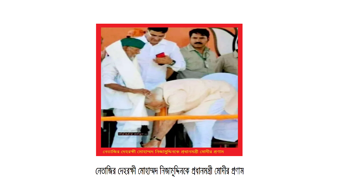 নেতাজির দেহরক্ষী মোহাম্মদ নিজামুদ্দিনকে প্রধানমন্ত্রী মোদীর প্রণাম: ইতিহাসের ঋণ শোধ ও সাম্প্রদায়িক বিভাজনের ঊর্ধ্বে এক দৃষ্টান্ত