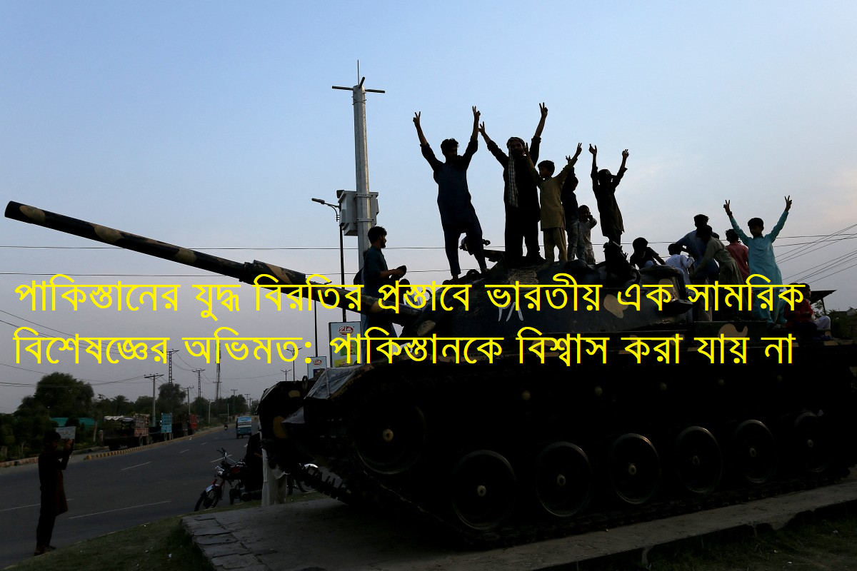 পাকিস্তানের যুদ্ধ বিরতির প্রস্তাবে ভারতীয় এক সামরিক বিশেষজ্ঞের অভিমত: পাকিস্তানকে বিশ্বাস করা যায় না