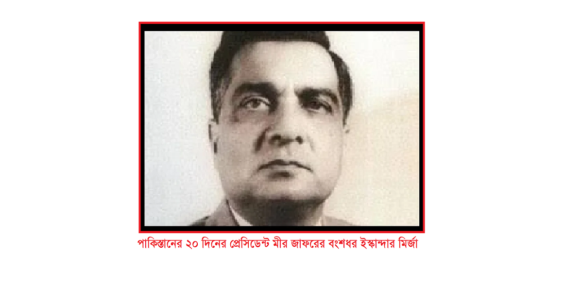 পাকিস্তানের ‘২০ দিনের প্রেসিডেন্ট’ মীর জাফরের বংশধর ইস্কান্দার মির্জা: প্রেসিডেন্ট থেকে লন্ডনের হোটেলকর্মী