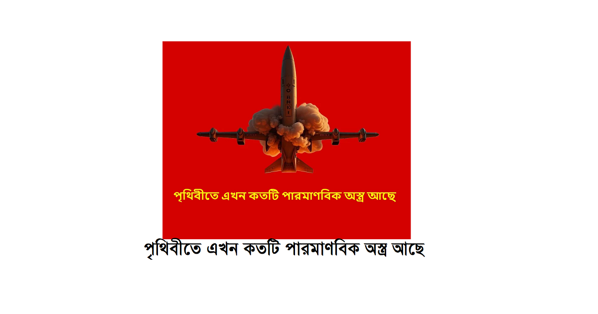 পৃথিবীতে এখন কতটি পারমাণবিক অস্ত্র আছে—এক নজরে ভয়ংকর বাস্তবতা