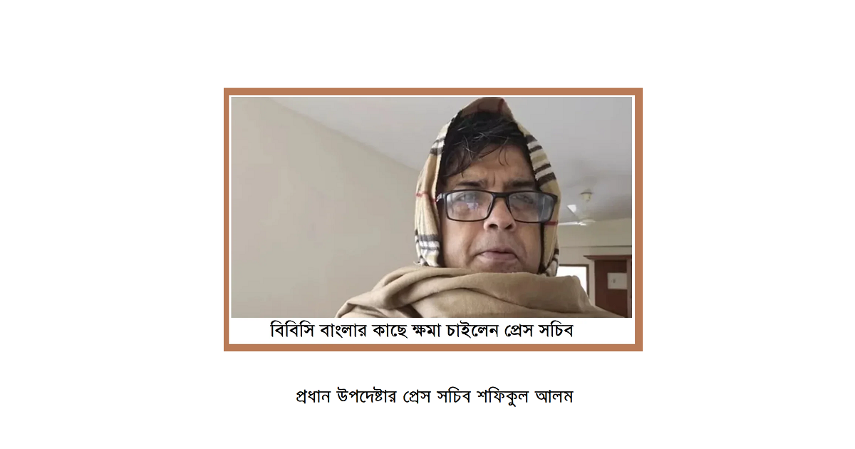 বিবিসি বাংলার কাছে ক্ষমা চাইলেন প্রেস সচিব