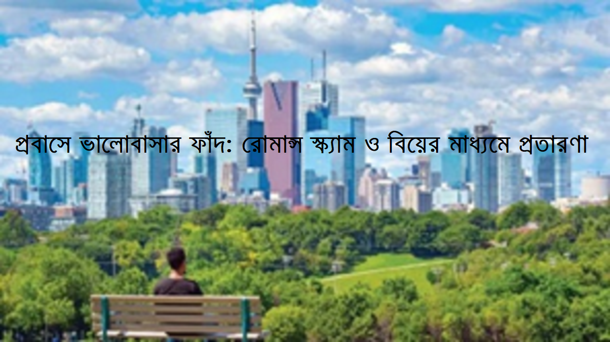 প্রবাসে ভালোবাসার ফাঁদ রোমান্স স্ক্যাম এবং বিয়ের মাধ্যমে প্রতারণা